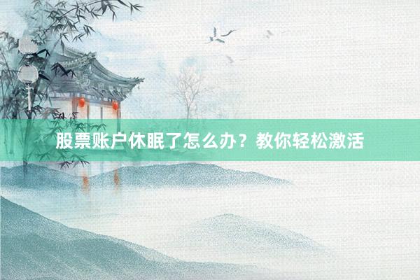 股票账户休眠了怎么办？教你轻松激活