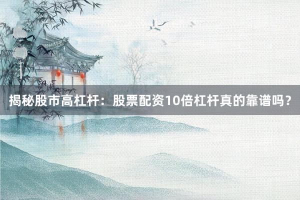 揭秘股市高杠杆：股票配资10倍杠杆真的靠谱吗？