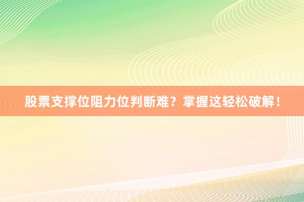 股票支撑位阻力位判断难?掌握这轻松破解!