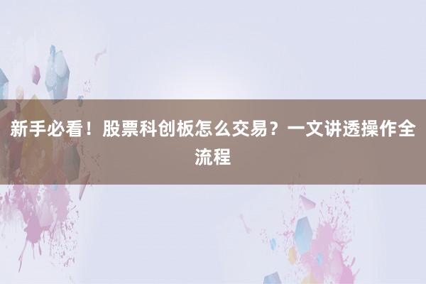 新手必看！股票科创板怎么交易？一文讲透操作全流程