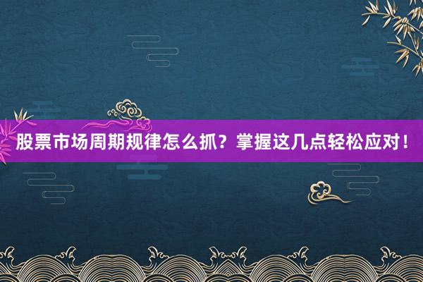 股票市场周期规律怎么抓？掌握这几点轻松应对！