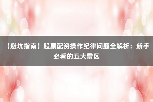 【避坑指南】股票配资操作纪律问题全解析：新手必看的五大雷区