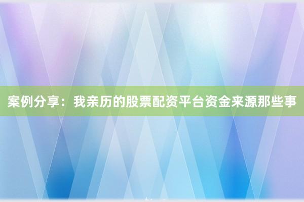 案例分享：我亲历的股票配资平台资金来源那些事