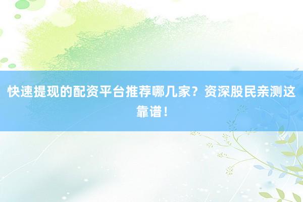 快速提现的配资平台推荐哪几家？资深股民亲测这靠谱！