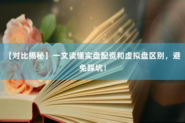 【对比揭秘】一文读懂实盘配资和虚拟盘区别，避免踩坑！