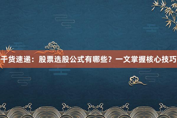 干货速递：股票选股公式有哪些？一文掌握核心技巧