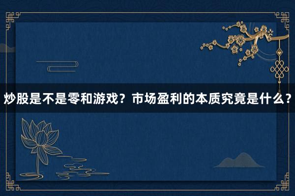 炒股是不是零和游戏？市场盈利的本质究竟是什么？