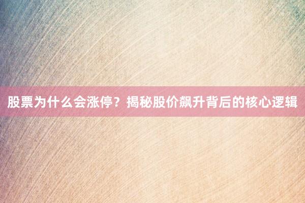 股票为什么会涨停？揭秘股价飙升背后的核心逻辑
