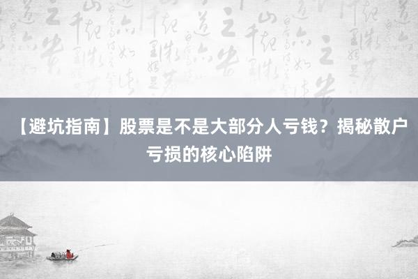 【避坑指南】股票是不是大部分人亏钱？揭秘散户亏损的核心陷阱