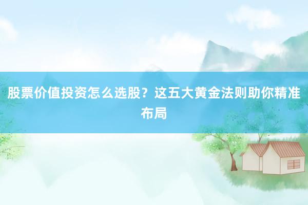 股票价值投资怎么选股？这五大黄金法则助你精准布局
