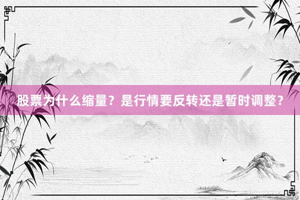 股票为什么缩量？是行情要反转还是暂时调整？