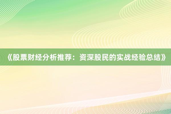 《股票财经分析推荐:资深股民的实战经验总结》