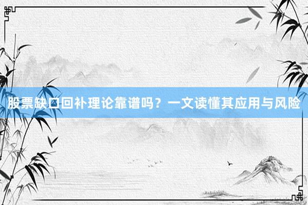 股票缺口回补理论靠谱吗？一文读懂其应用与风险
