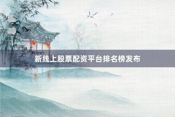 新线上股票配资平台排名榜发布