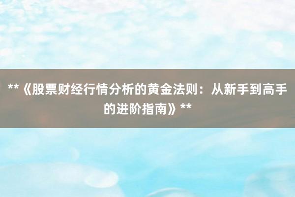 **《股票财经行情分析的黄金法则:从新手到高手的进阶指南》**