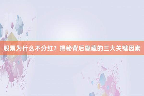 股票为什么不分红？揭秘背后隐藏的三大关键因素