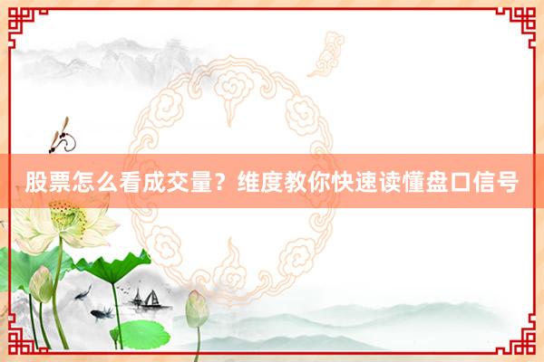 股票怎么看成交量？维度教你快速读懂盘口信号