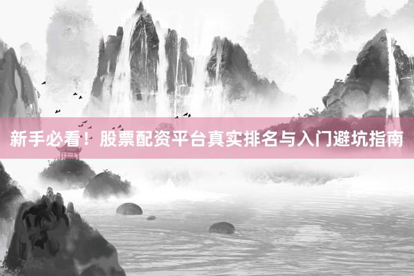新手必看！股票配资平台真实排名与入门避坑指南