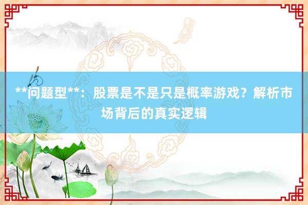 **问题型**：股票是不是只是概率游戏？解析市场背后的真实逻辑