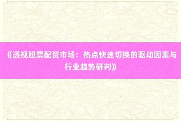 《透视股票配资市场:热点快速切换的驱动因素与行业趋势研判》