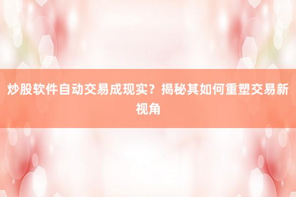 炒股软件自动交易成现实?揭秘其如何重塑交易新视角
