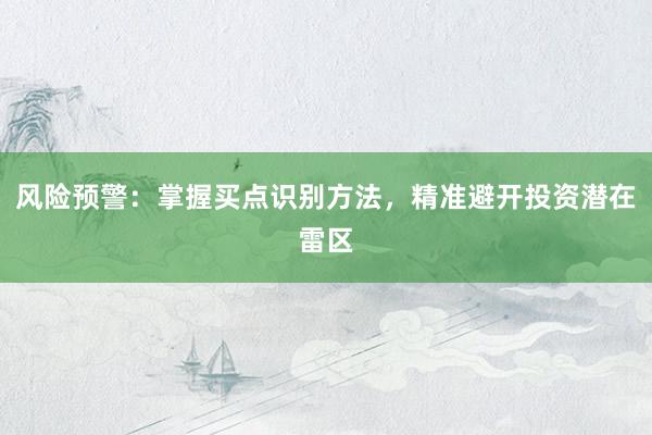 风险预警：掌握买点识别方法，精准避开投资潜在雷区