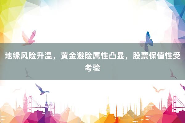 地缘风险升温，黄金避险属性凸显，股票保值性受考验