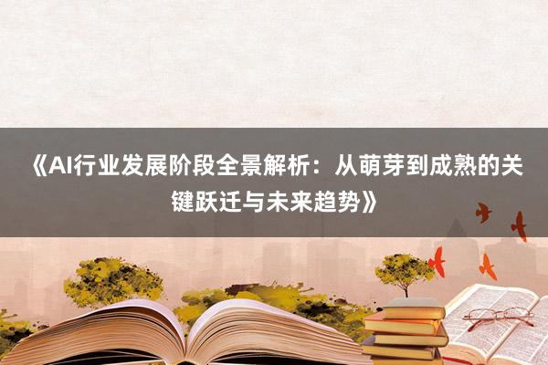 《AI行业发展阶段全景解析：从萌芽到成熟的关键跃迁与未来趋势》