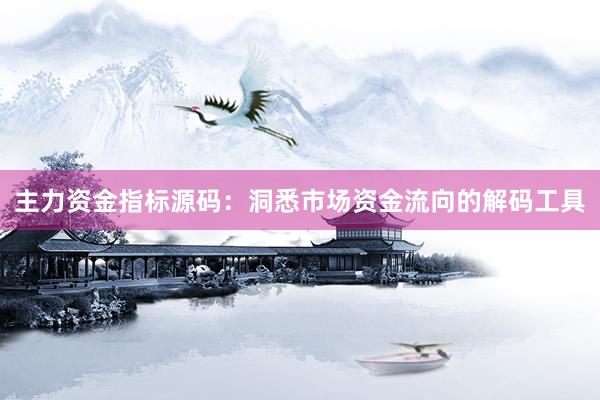 主力资金指标源码：洞悉市场资金流向的解码工具