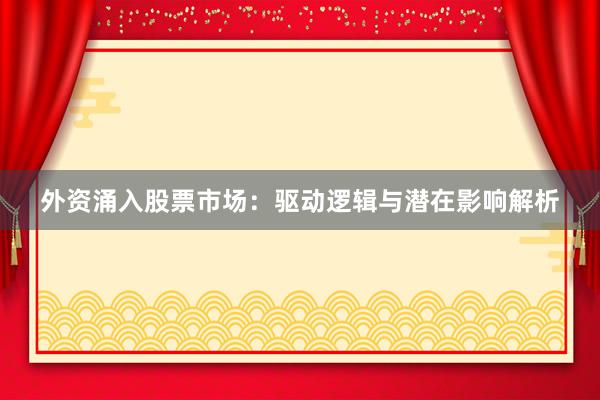 外资涌入股票市场：驱动逻辑与潜在影响解析