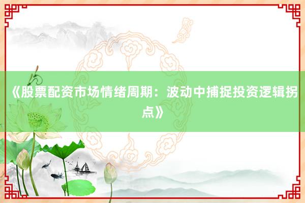《股票配资市场情绪周期：波动中捕捉投资逻辑拐点》
