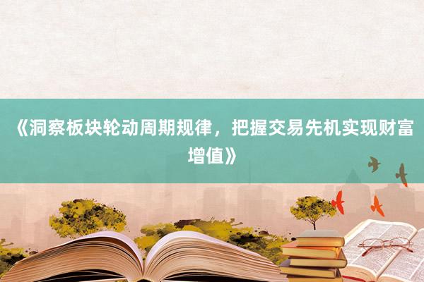 《洞察板块轮动周期规律，把握交易先机实现财富增值》