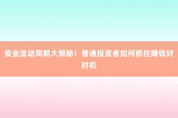 资金流动周期大揭秘！普通投资者如何抓住赚钱好时机