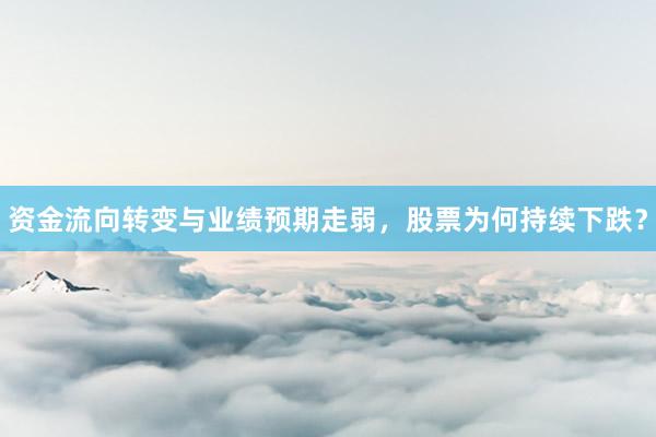 资金流向转变与业绩预期走弱，股票为何持续下跌？