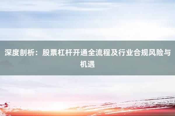 深度剖析：股票杠杆开通全流程及行业合规风险与机遇
