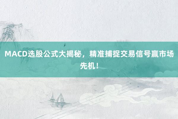 MACD选股公式大揭秘，精准捕捉交易信号赢市场先机！