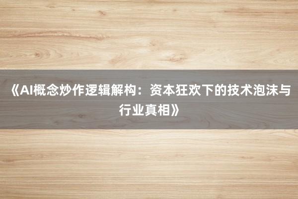《AI概念炒作逻辑解构：资本狂欢下的技术泡沫与行业真相》