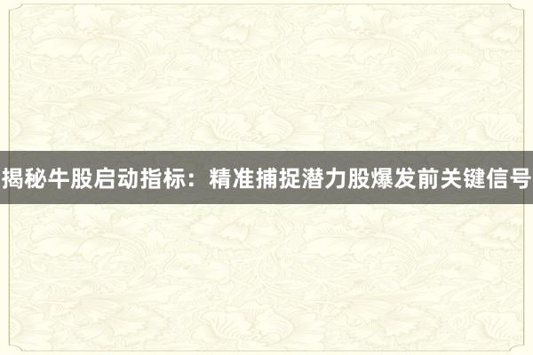 揭秘牛股启动指标：精准捕捉潜力股爆发前关键信号