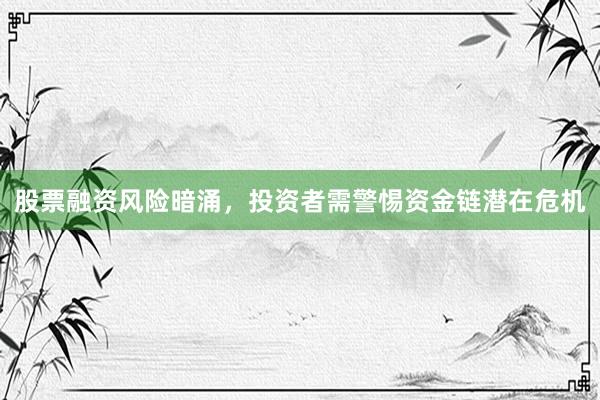 股票融资风险暗涌，投资者需警惕资金链潜在危机