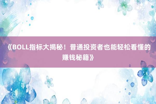 《BOLL指标大揭秘！普通投资者也能轻松看懂的赚钱秘籍》