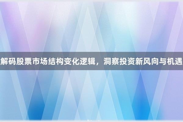 解码股票市场结构变化逻辑，洞察投资新风向与机遇