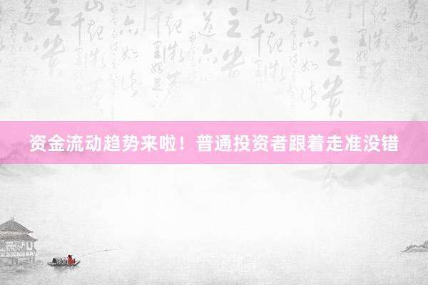 资金流动趋势来啦！普通投资者跟着走准没错