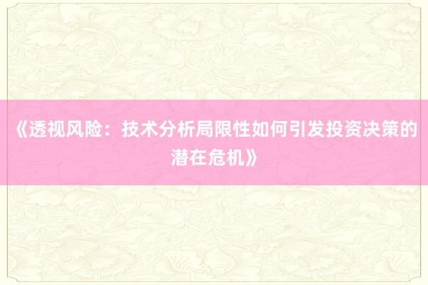 《透视风险：技术分析局限性如何引发投资决策的潜在危机》