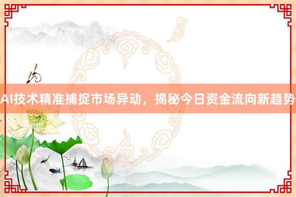 AI技术精准捕捉市场异动，揭秘今日资金流向新趋势