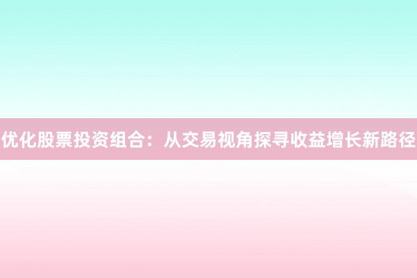 优化股票投资组合：从交易视角探寻收益增长新路径