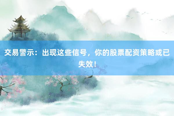交易警示：出现这些信号，你的股票配资策略或已失效！