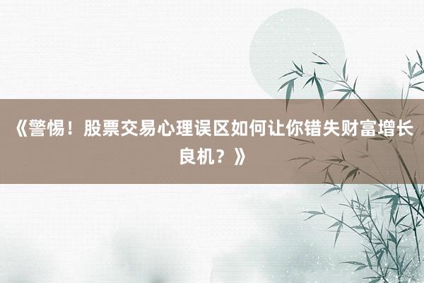 《警惕！股票交易心理误区如何让你错失财富增长良机？》