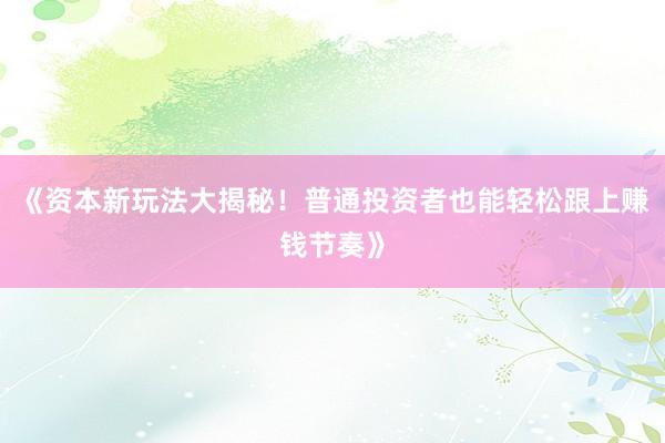 《资本新玩法大揭秘!普通投资者也能轻松跟上赚钱节奏》
