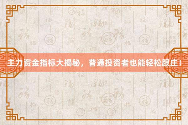 主力资金指标大揭秘，普通投资者也能轻松跟庄！