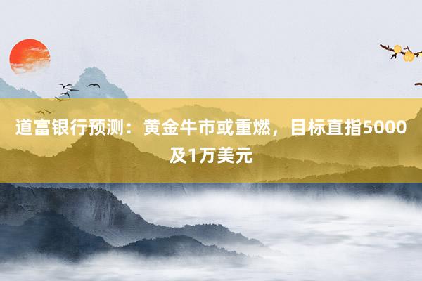 道富银行预测：黄金牛市或重燃，目标直指5000及1万美元